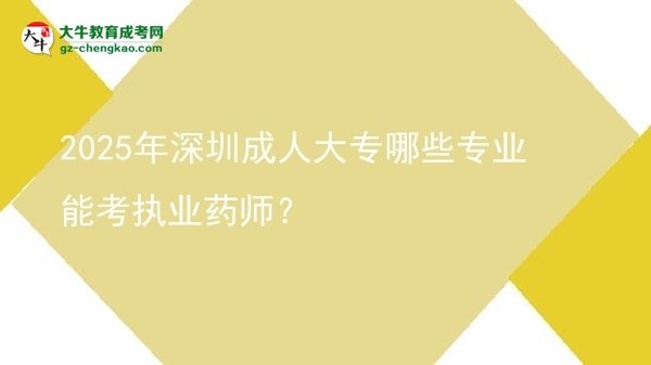 2025年深圳成人大專哪些專業(yè)能考執(zhí)業(yè)藥師？圖片