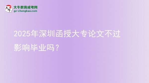 2025年深圳函授大專論文不過(guò)影響畢業(yè)嗎？圖片