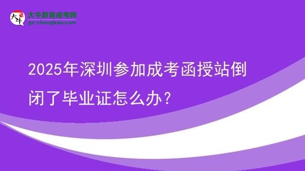 2025年深圳參加成考函授站倒閉了畢業(yè)證怎么辦？圖片