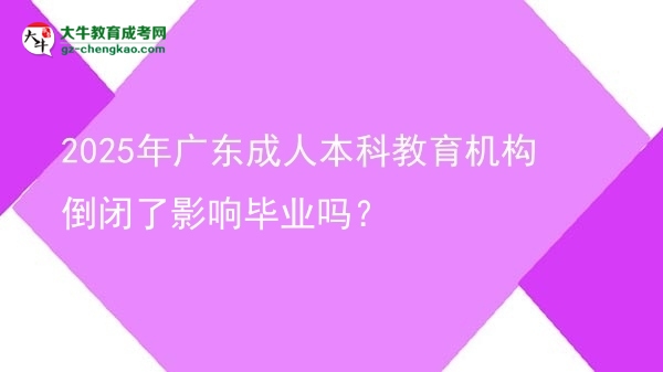 2025年廣東成人本科教育機構(gòu)倒閉了影響畢業(yè)嗎？圖片