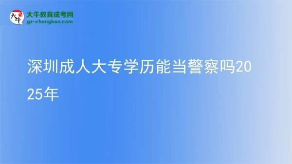 深圳成人大專學(xué)歷能當(dāng)警察嗎2025年圖片