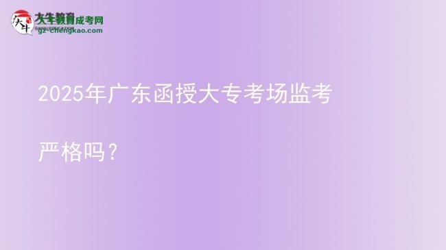2025年廣東函授大專考場(chǎng)監(jiān)考嚴(yán)格嗎？圖片