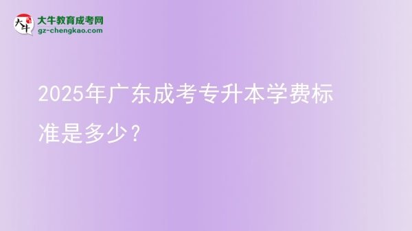 2025年廣東成考專升本學(xué)費標準是多少?圖片