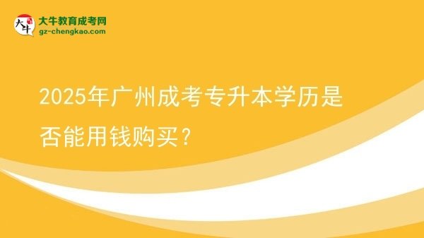 2025年廣州成考專(zhuān)升本學(xué)歷是否能用錢(qián)購(gòu)買(mǎi)？圖片