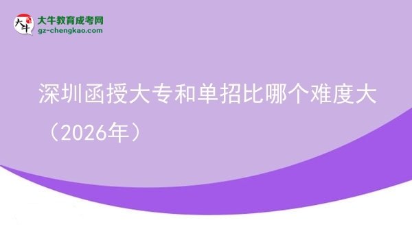 【答疑】深圳函授大專和單招比哪個(gè)難度大（2026年）