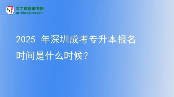 2025 年深圳成考專升本報(bào)名時(shí)間是什么時(shí)候？圖片