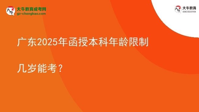 【答疑】廣東2025年函授本科年齡限制幾歲能考？