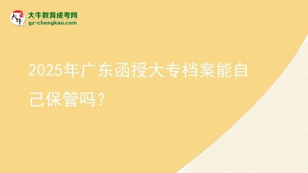 2025年廣東函授大專檔案能自己保管嗎？圖片