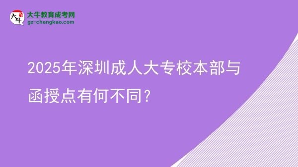 2025年深圳成人大專校本部與函授點有何不同?圖片