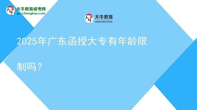 2025年廣東函授大專有年齡限制嗎？圖片