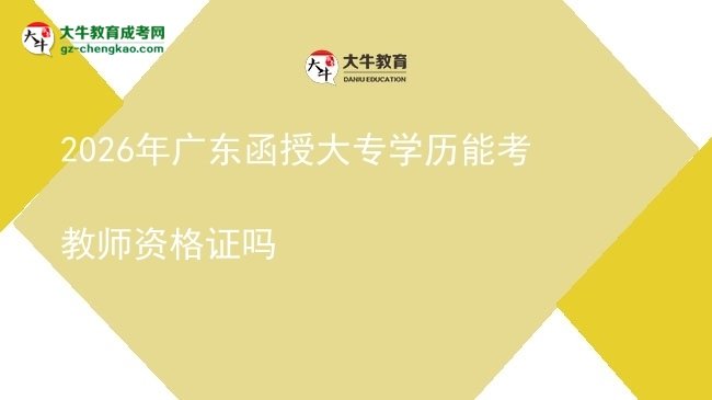 【圖文】2026年廣東函授大專學(xué)歷能考教師資格證嗎