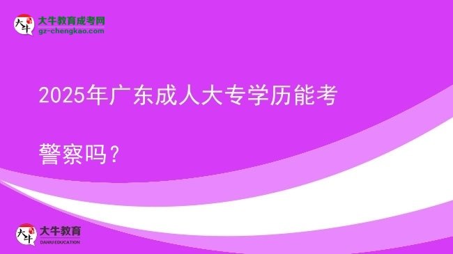 2025年廣東成人大專學(xué)歷能考警察嗎？圖片