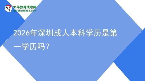 2026年深圳成人本科學(xué)歷是第一學(xué)歷嗎？圖片