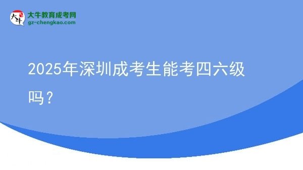 2025年深圳成考生能考四六級嗎？圖片