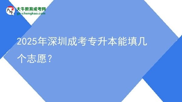 2025年深圳成考專升本能填幾個志愿?圖片